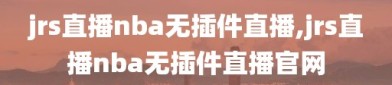 jrs直播nba无插件直播,jrs直播nba无插件直播官网