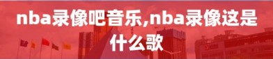nba录像吧音乐,nba录像这是什么歌