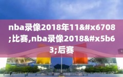 nba录像2018年11月比赛,nba录像2018季后赛