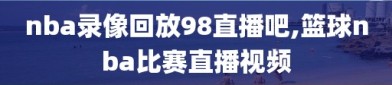 nba录像回放98直播吧,篮球nba比赛直播视频
