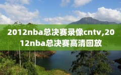 2012nba总决赛录像cntv,2012nba总决赛高清回放