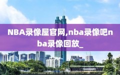 NBA录像屋官网,nba录像吧nba录像回放_