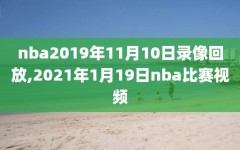nba2019年11月10日录像回放,2021年1月19日nba比赛视频
