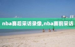 nba赛后采访录像,nba赛前采访