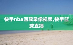 快手nba回放录像视频,快手篮球直播
