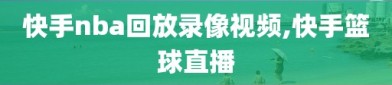 快手nba回放录像视频,快手篮球直播