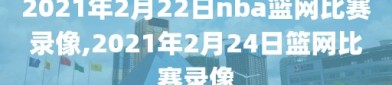 2021年2月22日nba篮网比赛录像,2021年2月24日篮网比赛录像