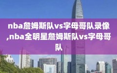 nba詹姆斯队vs字母哥队录像,nba全明星詹姆斯队vs字母哥队