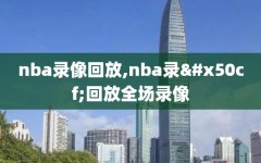 nba录像回放,nba录像回放全场录像