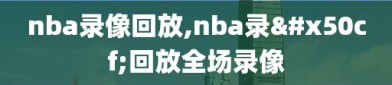 nba录像回放,nba录像回放全场录像