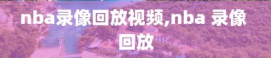 nba录像回放视频,nba 录像 回放