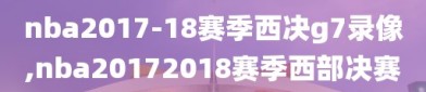 nba2017-18赛季西决g7录像,nba20172018赛季西部决赛