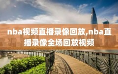 nba视频直播录像回放,nba直播录像全场回放视频