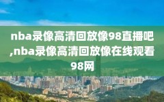 nba录像高清回放像98直播吧,nba录像高清回放像在线观看98网