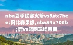 nba夏季联赛火箭vs篮网比赛录像,nba火箭vs篮网现场直播