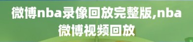 微博nba录像回放完整版,nba微博视频回放