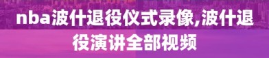 nba波什退役仪式录像,波什退役演讲全部视频