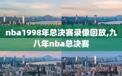 nba1998年总决赛录像回放,九八年nba总决赛