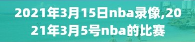 2021年3月15日nba录像,2021年3月5号nba的比赛