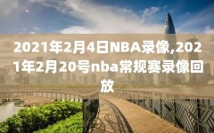 2021年2月4日NBA录像,2021年2月20号nba常规赛录像回放