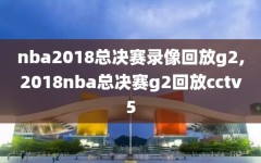 nba2018总决赛录像回放g2,2018nba总决赛g2回放cctv5
