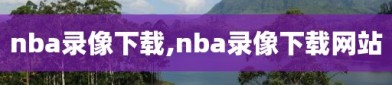 nba录像下载,nba录像下载网站