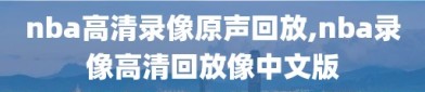 nba高清录像原声回放,nba录像高清回放像中文版