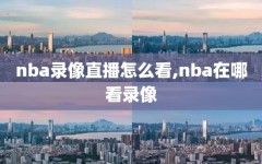 nba录像直播怎么看,nba在哪看录像