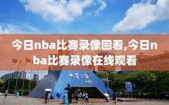今日nba比赛录像回看,今日nba比赛录像在线观看