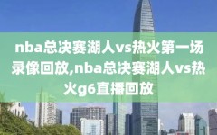 nba总决赛湖人vs热火第一场录像回放,nba总决赛湖人vs热火g6直播回放
