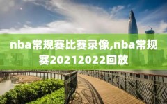nba常规赛比赛录像,nba常规赛20212022回放