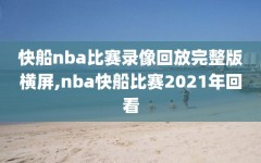 快船nba比赛录像回放完整版横屏,nba快船比赛2021年回看