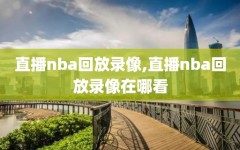 直播nba回放录像,直播nba回放录像在哪看