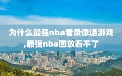 为什么最强nba看录像退游戏,最强nba回放看不了