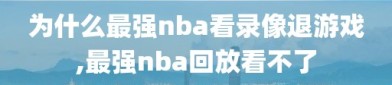 为什么最强nba看录像退游戏,最强nba回放看不了