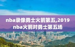 nba录像勇士火箭第五,2019nba火箭对勇士第五场