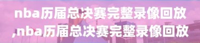 nba历届总决赛完整录像回放,nba历届总决赛完整录像回放