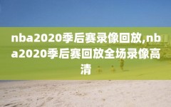 nba2020季后赛录像回放,nba2020季后赛回放全场录像高清