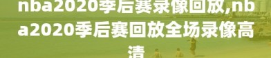 nba2020季后赛录像回放,nba2020季后赛回放全场录像高清