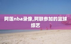 阿莲nba录像,阿联参加的篮球综艺