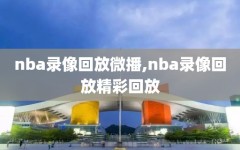 nba录像回放微播,nba录像回放精彩回放