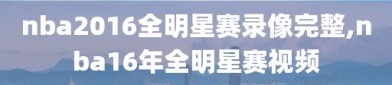 nba2016全明星赛录像完整,nba16年全明星赛视频