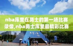 nba库里在勇士的第一场比赛录像,nba勇士库里最精彩比赛
