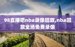 98直播吧nba录像回放,nba回放全场免费录像