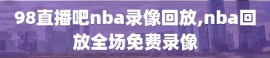 98直播吧nba录像回放,nba回放全场免费录像