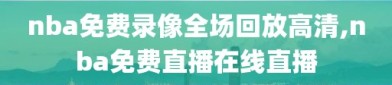 nba免费录像全场回放高清,nba免费直播在线直播