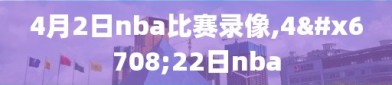 4月2日nba比赛录像,4月22日nba