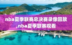 nba夏季联赛总决赛录像回放,nba夏季联赛观看