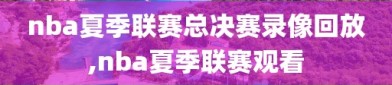 nba夏季联赛总决赛录像回放,nba夏季联赛观看