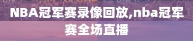 NBA冠军赛录像回放,nba冠军赛全场直播
